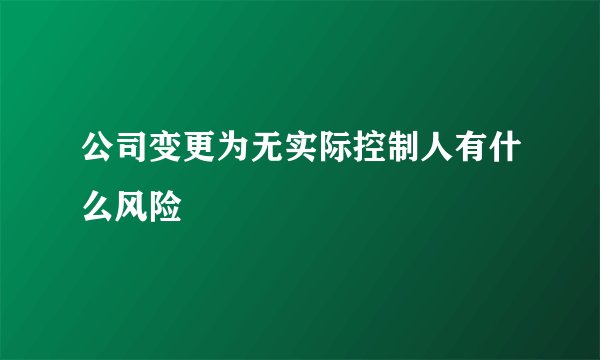 公司变更为无实际控制人有什么风险