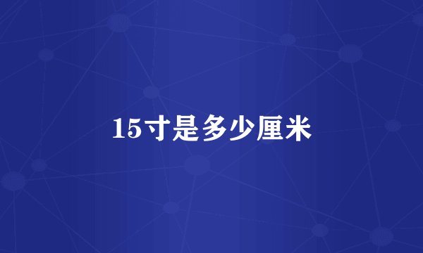 15寸是多少厘米