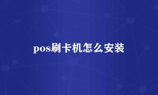 pos刷卡机怎么安装
