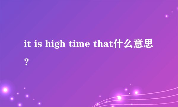 it is high time that什么意思？