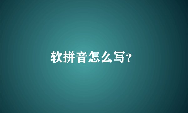 软拼音怎么写？