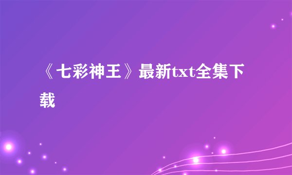 《七彩神王》最新txt全集下载