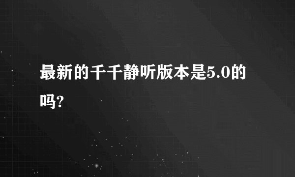 最新的千千静听版本是5.0的吗?