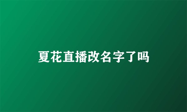夏花直播改名字了吗