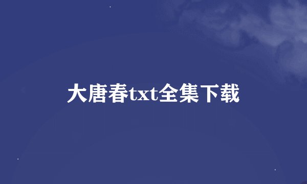 大唐春txt全集下载