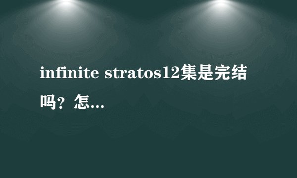 infinite stratos12集是完结吗？怎么看完了，没感觉？有第二季么？