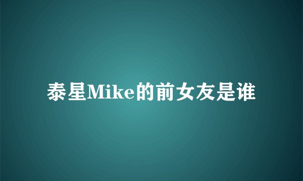 泰星Mike的前女友是谁