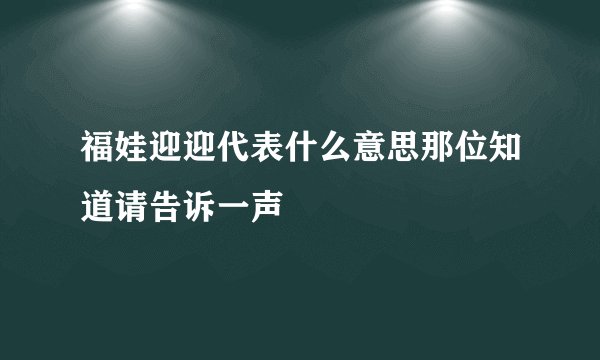 福娃迎迎代表什么意思那位知道请告诉一声