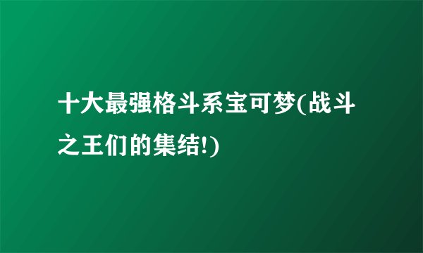 十大最强格斗系宝可梦(战斗之王们的集结!)