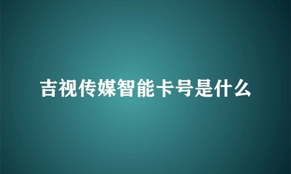 吉视传媒智能卡号是什么
