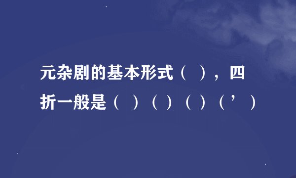 元杂剧的基本形式（ ），四折一般是（ ）（）（）（’）
