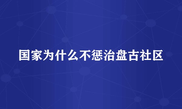 国家为什么不惩治盘古社区