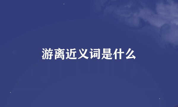 游离近义词是什么