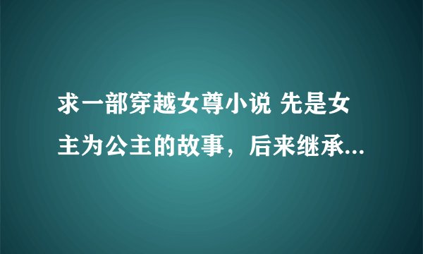 求一部穿越女尊小说 先是女主为公主的故事，后来继承皇位，为了江山和一位姓陆的大臣生了一个皇子，