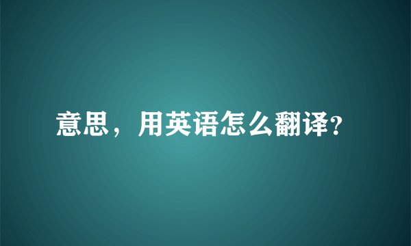 意思，用英语怎么翻译？