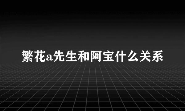繁花a先生和阿宝什么关系