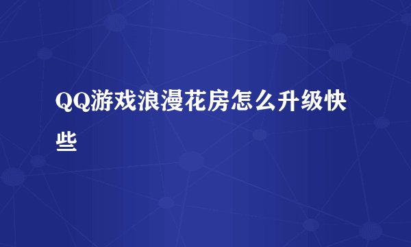 QQ游戏浪漫花房怎么升级快些