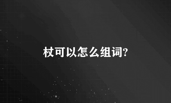 杖可以怎么组词?