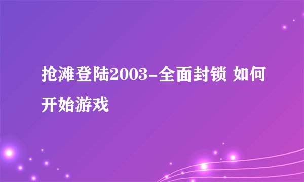 抢滩登陆2003-全面封锁 如何开始游戏