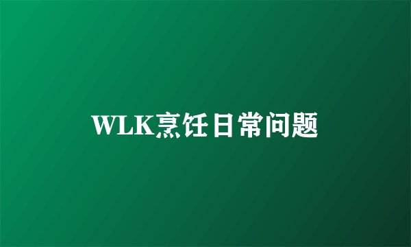 WLK烹饪日常问题