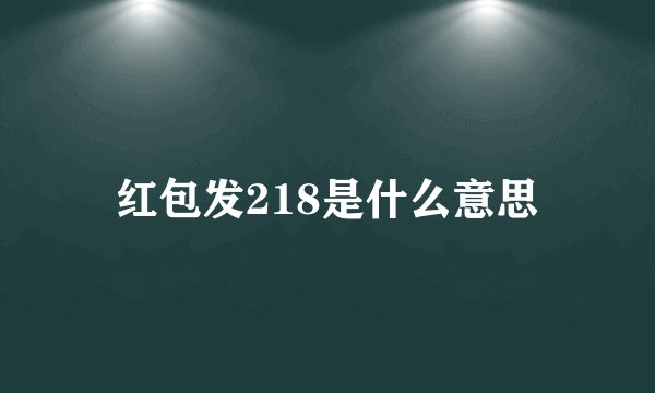 红包发218是什么意思