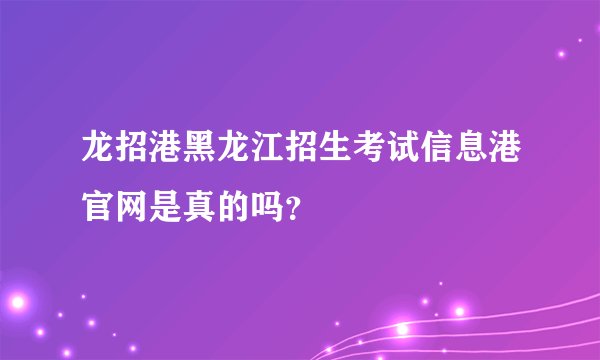 龙招港黑龙江招生考试信息港官网是真的吗？