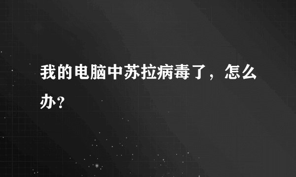 我的电脑中苏拉病毒了，怎么办？