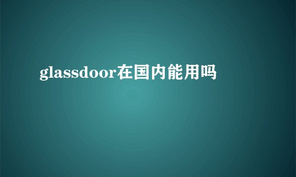 glassdoor在国内能用吗