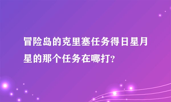 冒险岛的克里塞任务得日星月星的那个任务在哪打？