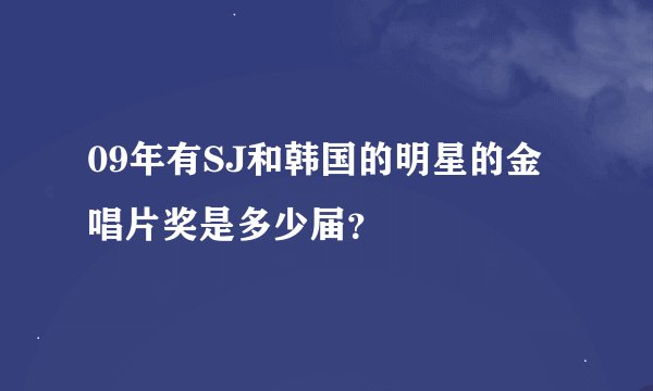 09年有SJ和韩国的明星的金唱片奖是多少届？