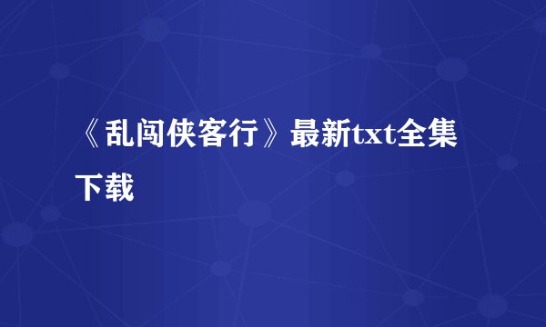 《乱闯侠客行》最新txt全集下载