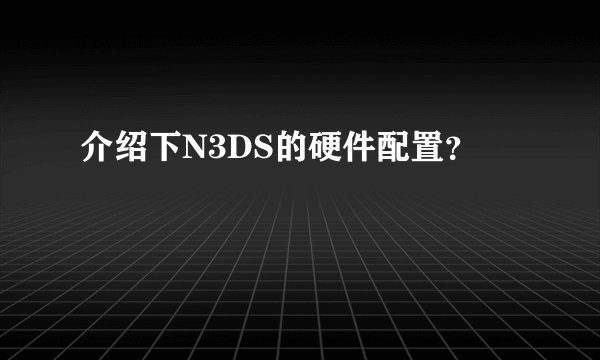 介绍下N3DS的硬件配置？