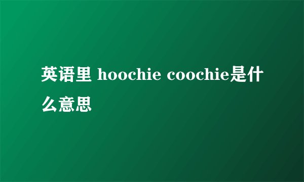 英语里 hoochie coochie是什么意思