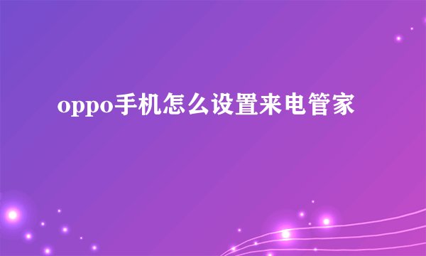 oppo手机怎么设置来电管家
