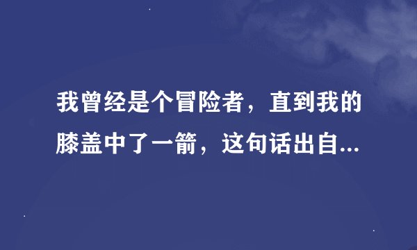 我曾经是个冒险者，直到我的膝盖中了一箭，这句话出自哪款呀？