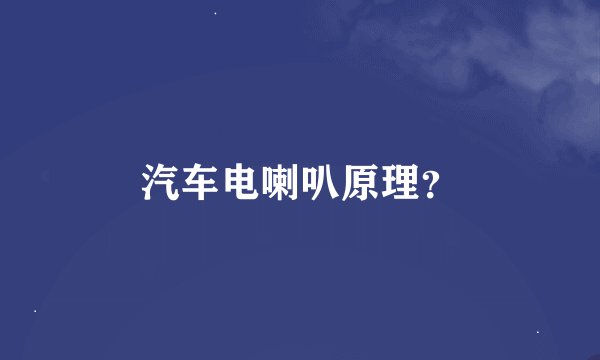 汽车电喇叭原理？
