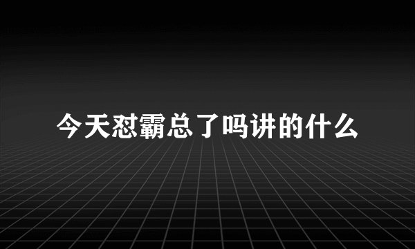 今天怼霸总了吗讲的什么