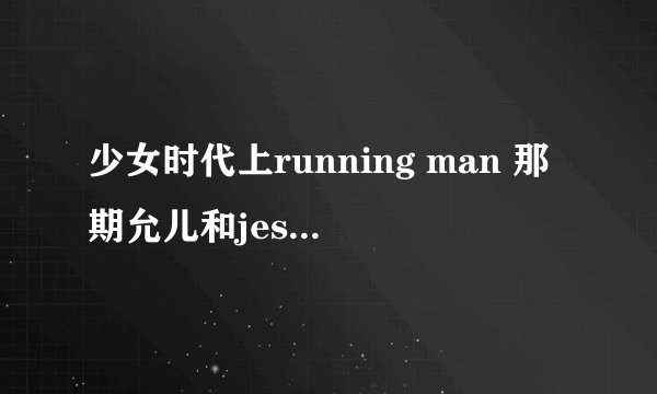 少女时代上running man 那期允儿和jessica闹矛盾了吗。感觉gary后来也很烦jesscia