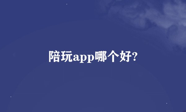 陪玩app哪个好?