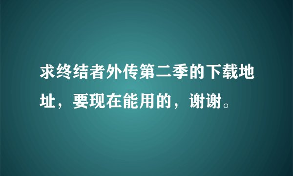 求终结者外传第二季的下载地址，要现在能用的，谢谢。