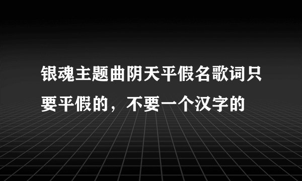 银魂主题曲阴天平假名歌词只要平假的，不要一个汉字的
