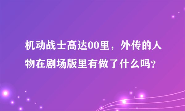 机动战士高达00里，外传的人物在剧场版里有做了什么吗？