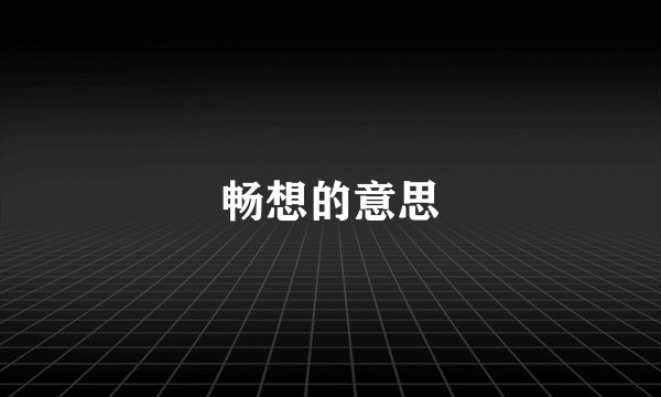畅想的意思