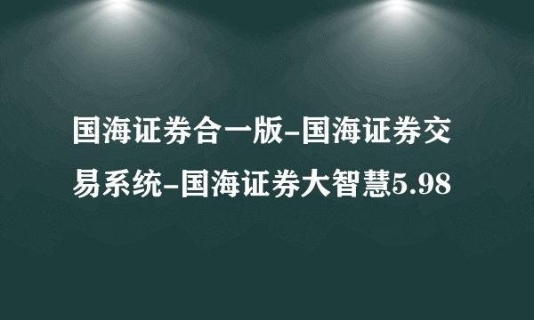 国海证券合一版-国海证券交易系统-国海证券大智慧5.98