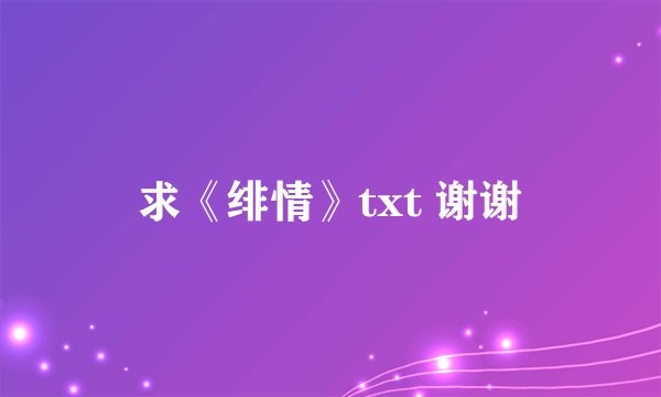 求《绯情》txt 谢谢