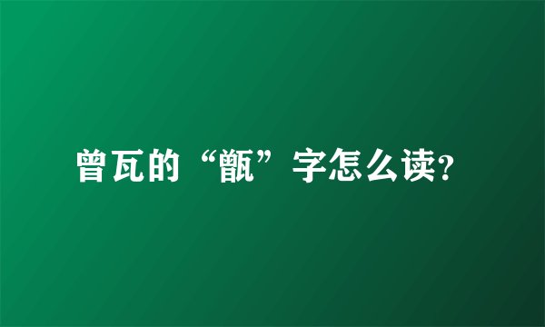 曾瓦的“甑”字怎么读？