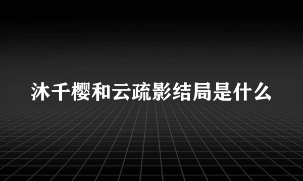 沐千樱和云疏影结局是什么