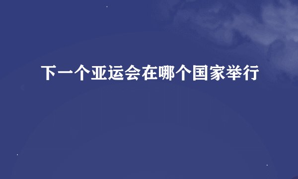 下一个亚运会在哪个国家举行