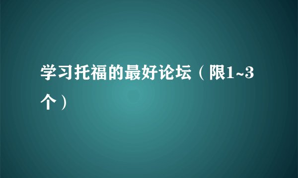 学习托福的最好论坛（限1~3个）