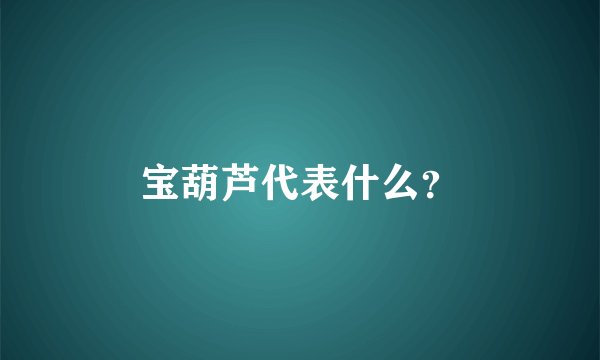 宝葫芦代表什么？